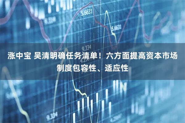 涨中宝 吴清明确任务清单！六方面提高资本市场制度包容性、适应性
